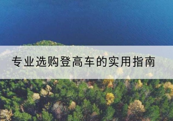 蓬溪电动登高车厂家推荐-专业选购登高车的实用指南