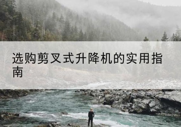 蓬溪剪叉式升降机怎么选-选购剪叉式升降机的实用指南