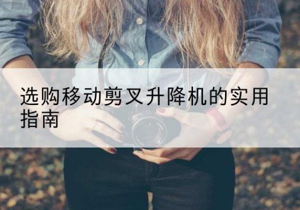 蓬溪移动剪叉升降机怎么选-选购移动剪叉升降机的实用指南